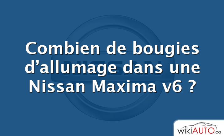 Combien de bougies d’allumage dans une Nissan Maxima v6 ?